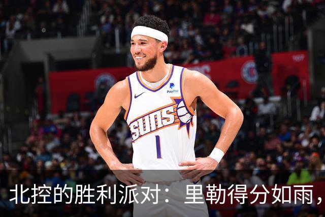 北控的胜利派对：里勒得分如雨，约翰逊也来凑热闹！