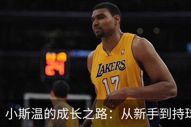 小斯温的成长之路：从新手到持球手的华丽转身