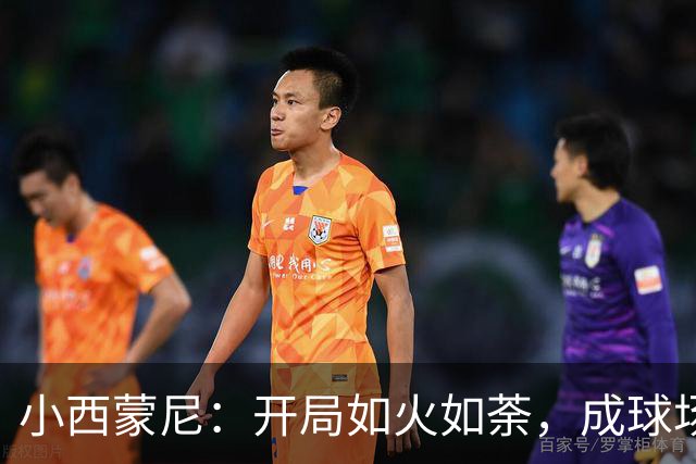 小西蒙尼：开局如火如荼，成球场焦点