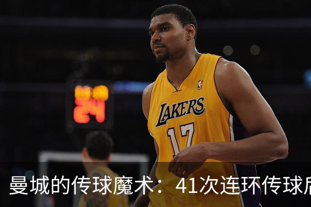曼城的传球魔术：41次连环传球后撕裂网阵！