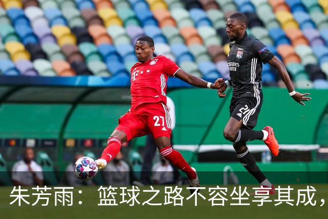 朱芳雨：篮球之路不容坐享其成，反思才是王道