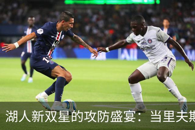 湖人新双星的攻防盛宴：当里夫斯遇上东契奇