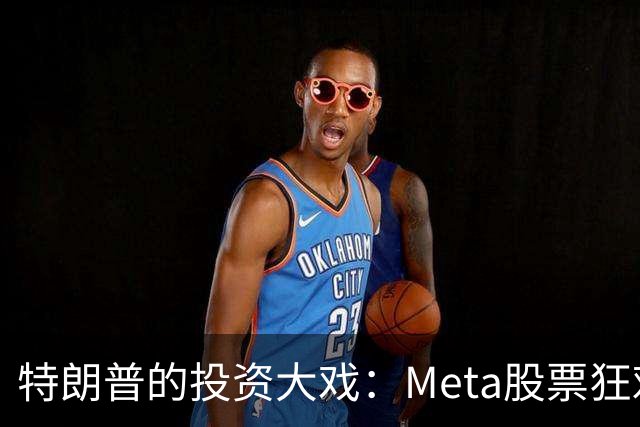 特朗普的投资大戏：Meta股票狂欢之旅