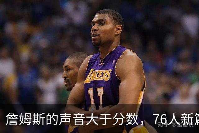 詹姆斯的声音大于分数，76人新篇章即将开启！
