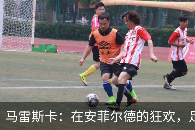 马雷斯卡：在安菲尔德的狂欢，足球与歌声无缝对接